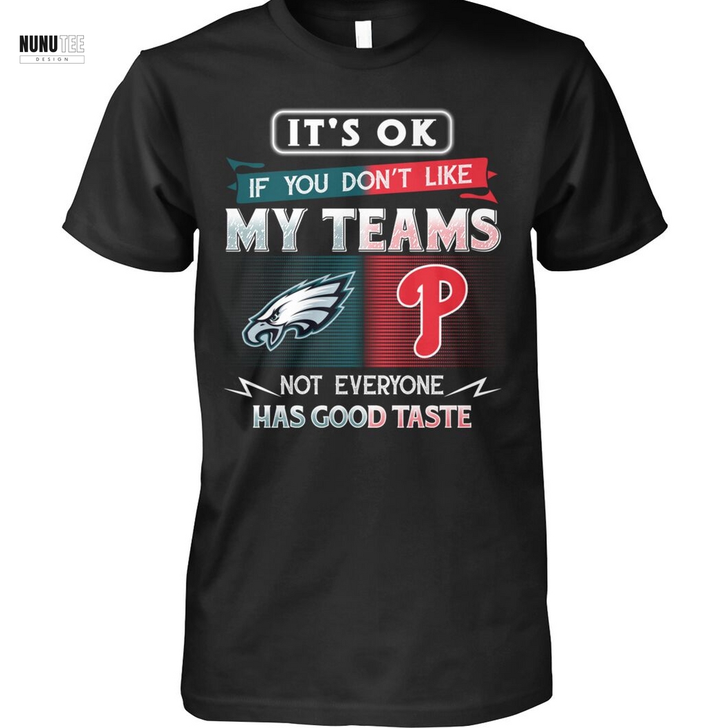 Philadelphia Eagles x Philadelphia Phillies Its Ok If You Dont Like My Team Not Everyone Has Good Taste Unisex T-Shirt
